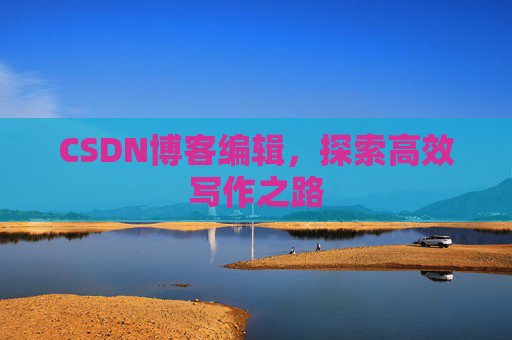 CSDN博客编辑，探索高效写作之路